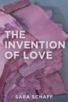 Cover of the collection THE INVENTION OF LOVE by by Sara Schaff